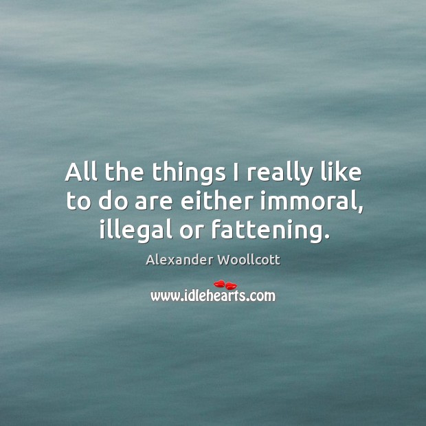 All the things I really like to do are either immoral, illegal or fattening. Alexander Woollcott Picture Quote