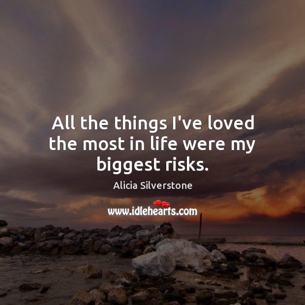 All the things I’ve loved the most in life were my biggest risks. Alicia Silverstone Picture Quote