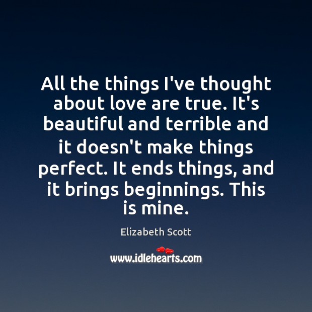 All the things I’ve thought about love are true. It’s beautiful and Elizabeth Scott Picture Quote