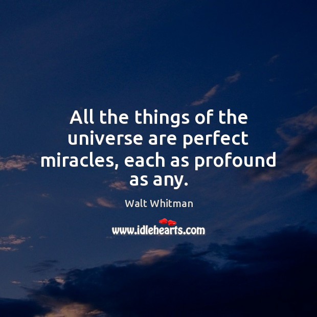 All the things of the universe are perfect miracles, each as profound as any. Walt Whitman Picture Quote