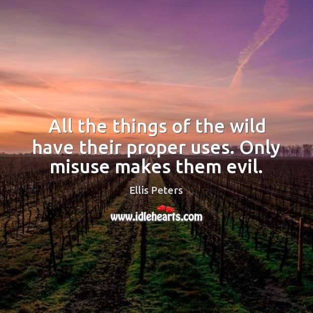 All the things of the wild have their proper uses. Only misuse makes them evil. Image