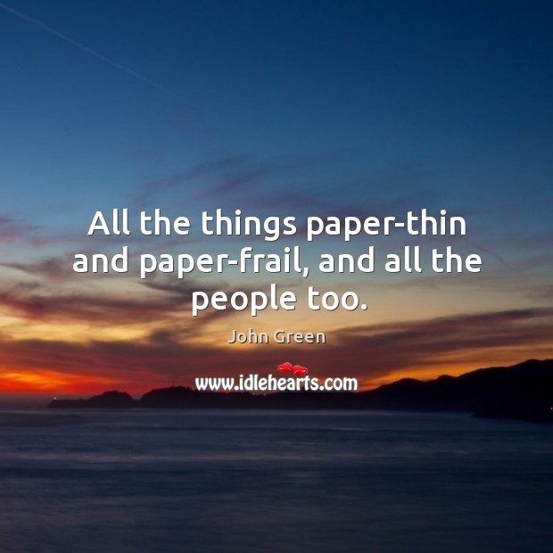 All the things paper-thin and paper-frail, and all the people too. John Green Picture Quote