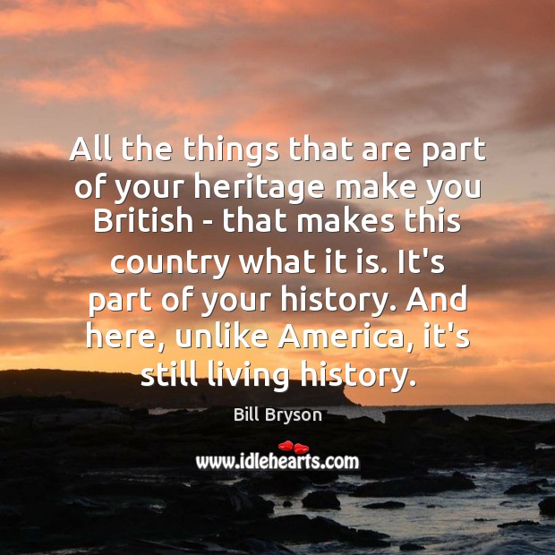 All the things that are part of your heritage make you British Bill Bryson Picture Quote