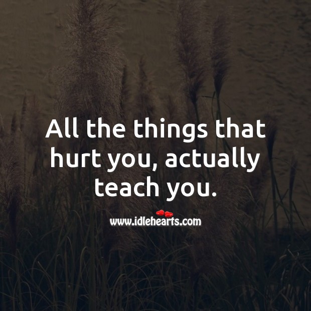 All the things that hurt you, actually teach you. Hurt Quotes Image