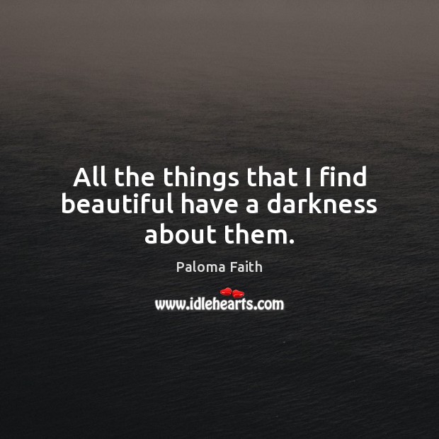 All the things that I find beautiful have a darkness about them. Paloma Faith Picture Quote