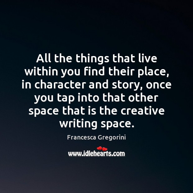 All the things that live within you find their place, in character Francesca Gregorini Picture Quote