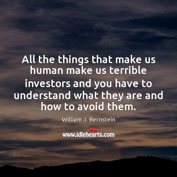 All the things that make us human make us terrible investors and William J. Bernstein Picture Quote