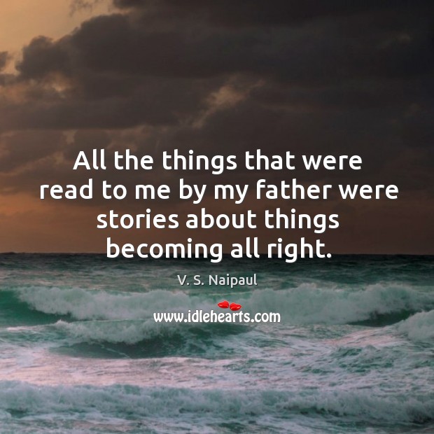 All the things that were read to me by my father were V. S. Naipaul Picture Quote