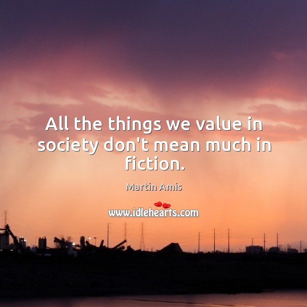 All the things we value in society don’t mean much in fiction. Image