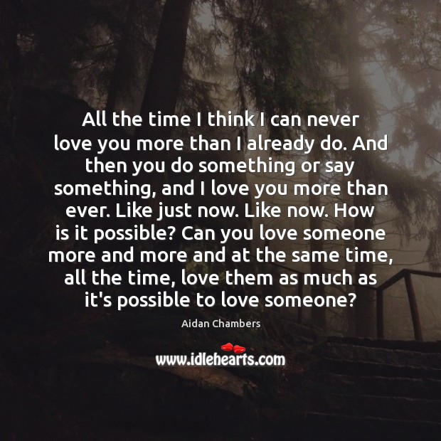 All the time I think I can never love you more than Love Someone Quotes Image