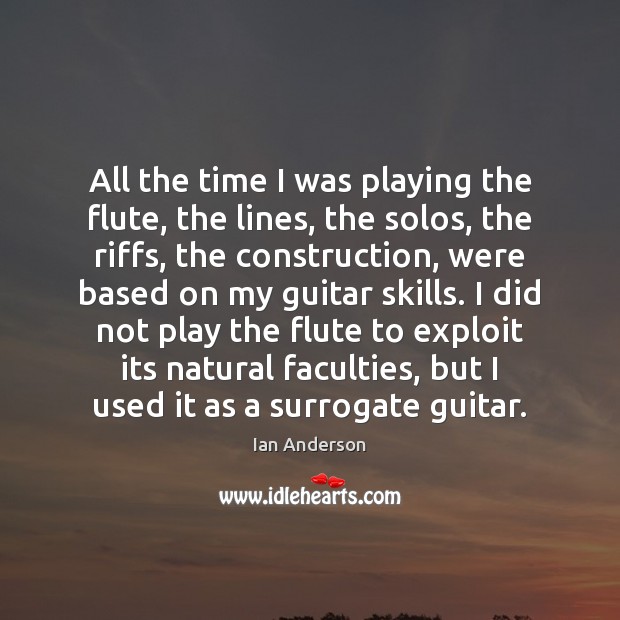 All the time I was playing the flute, the lines, the solos, Ian Anderson Picture Quote