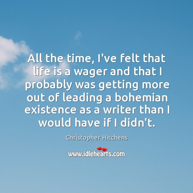 All the time, I’ve felt that life is a wager and that Christopher Hitchens Picture Quote