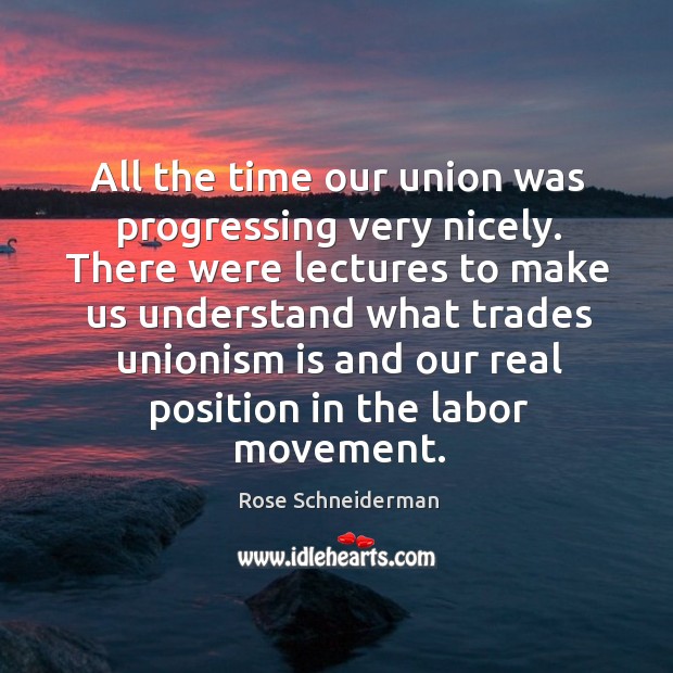All the time our union was progressing very nicely. There were lectures Rose Schneiderman Picture Quote