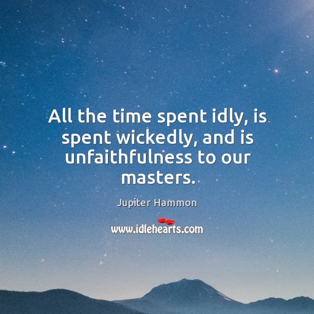 All the time spent idly, is spent wickedly, and is unfaithfulness to our masters. Jupiter Hammon Picture Quote