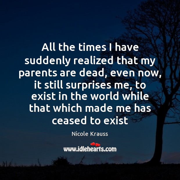 All the times I have suddenly realized that my parents are dead, Nicole Krauss Picture Quote