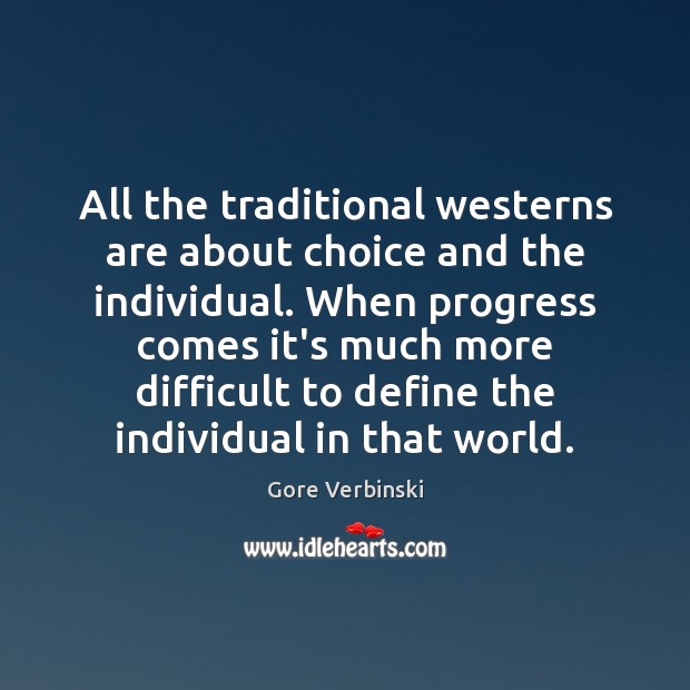 All the traditional westerns are about choice and the individual. When progress Gore Verbinski Picture Quote