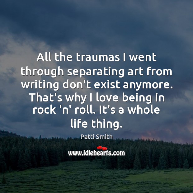 All the traumas I went through separating art from writing don’t exist Patti Smith Picture Quote