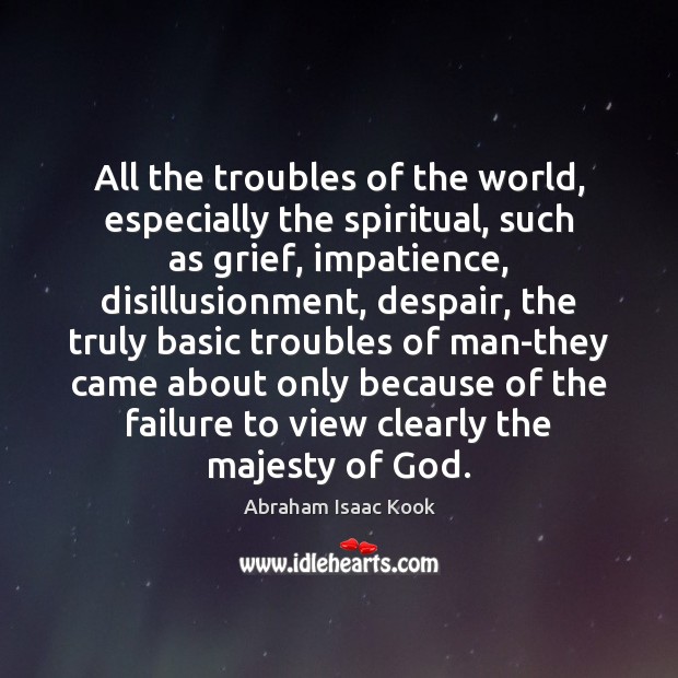 All the troubles of the world, especially the spiritual, such as grief, Abraham Isaac Kook Picture Quote