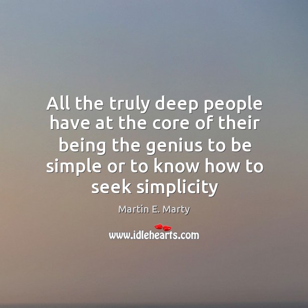 All the truly deep people have at the core of their being Martin E. Marty Picture Quote