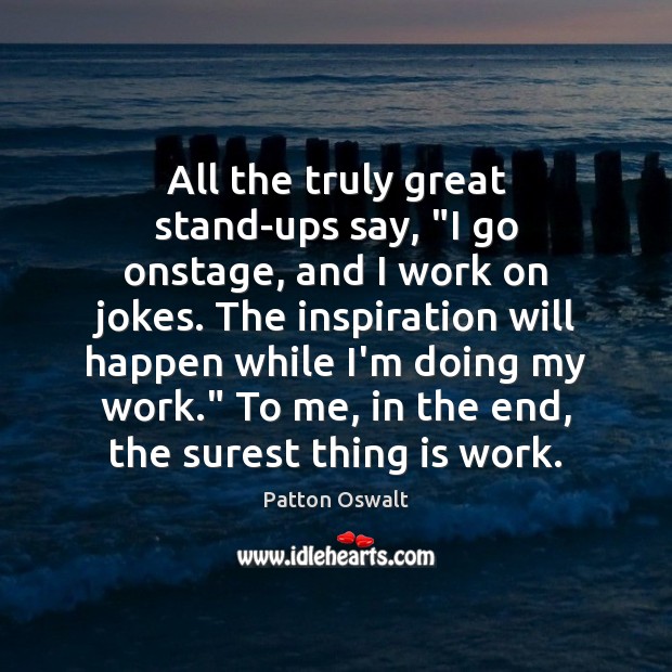 All the truly great stand-ups say, “I go onstage, and I work Patton Oswalt Picture Quote