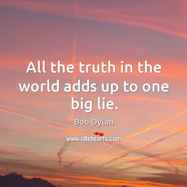 All the truth in the world adds up to one big lie. Bob Dylan Picture Quote