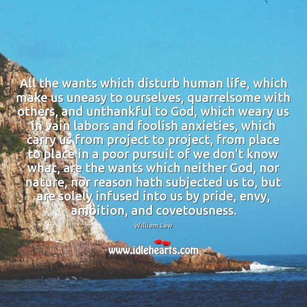 All the wants which disturb human life, which make us uneasy to William Law Picture Quote