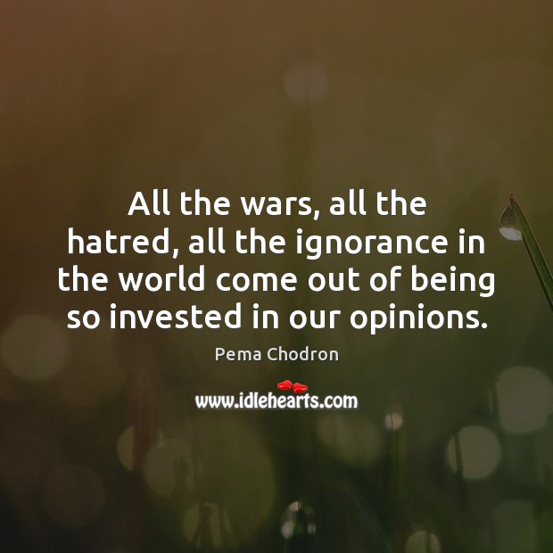 All the wars, all the hatred, all the ignorance in the world Pema Chodron Picture Quote