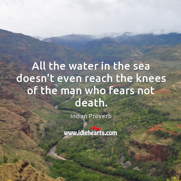 All the water in the sea doesn’t even reach the knees of the man who fears not death. Indian Proverbs Image