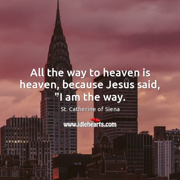 All the way to heaven is heaven, because Jesus said, “I am the way. St. Catherine of Siena Picture Quote