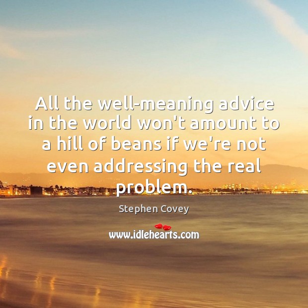All the well-meaning advice in the world won’t amount to a hill Stephen Covey Picture Quote