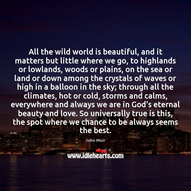 All the wild world is beautiful, and it matters but little where John Muir Picture Quote