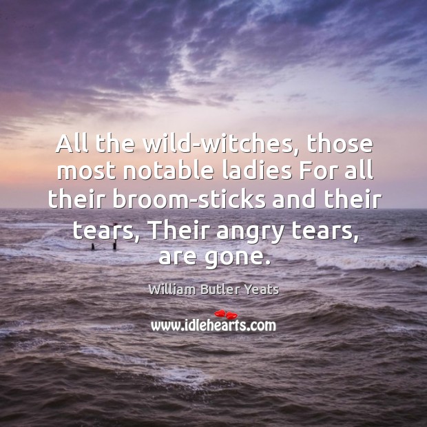 All the wild-witches, those most notable ladies For all their broom-sticks and William Butler Yeats Picture Quote
