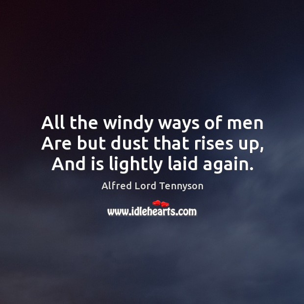 All the windy ways of men Are but dust that rises up, And is lightly laid again. Alfred Lord Tennyson Picture Quote
