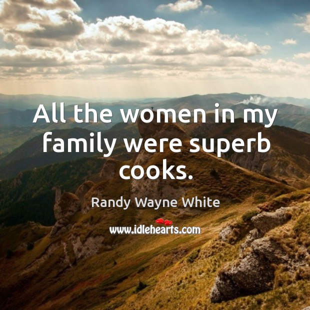 All the women in my family were superb cooks. Randy Wayne White Picture Quote