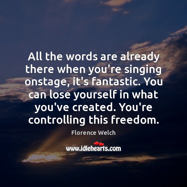 All the words are already there when you’re singing onstage, it’s fantastic. Image