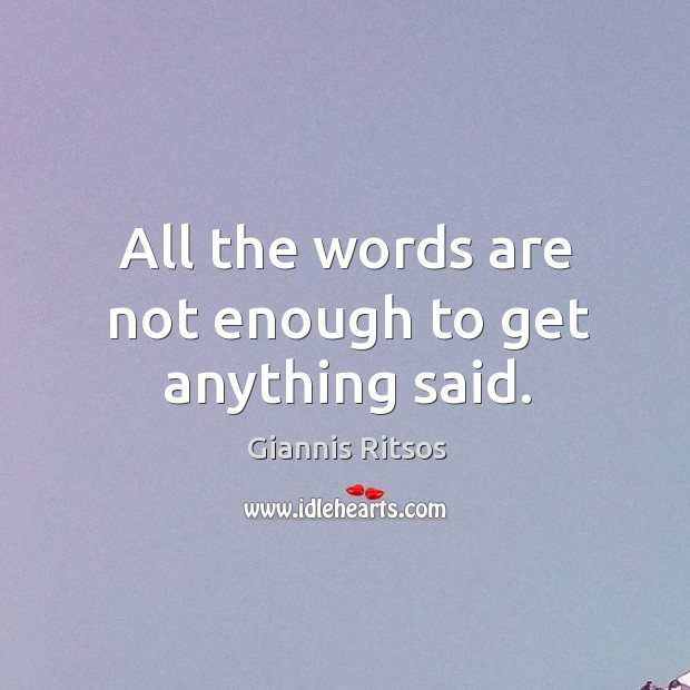 All the words are not enough to get anything said. Giannis Ritsos Picture Quote
