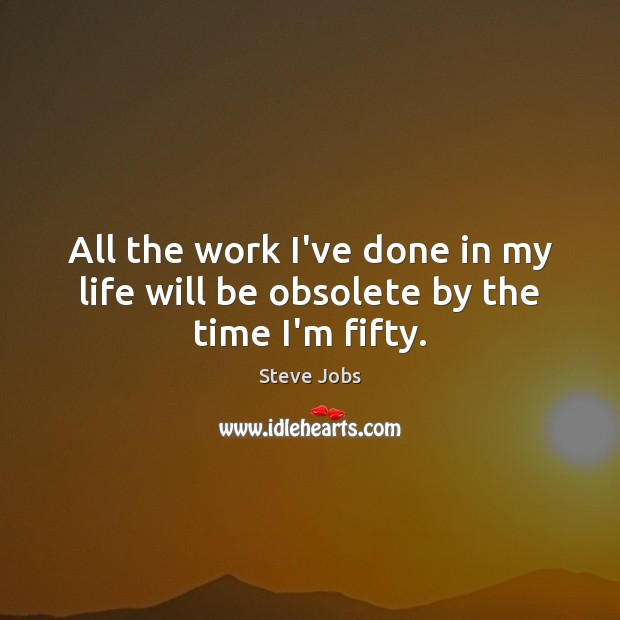 All the work I’ve done in my life will be obsolete by the time I’m fifty. Steve Jobs Picture Quote
