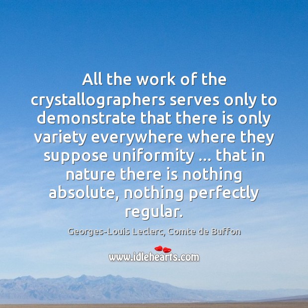All the work of the crystallographers serves only to demonstrate that there Georges-Louis Leclerc, Comte de Buffon Picture Quote