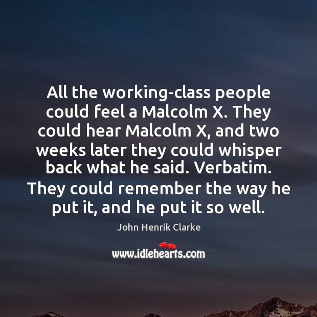 All the working-class people could feel a Malcolm X. They could hear John Henrik Clarke Picture Quote