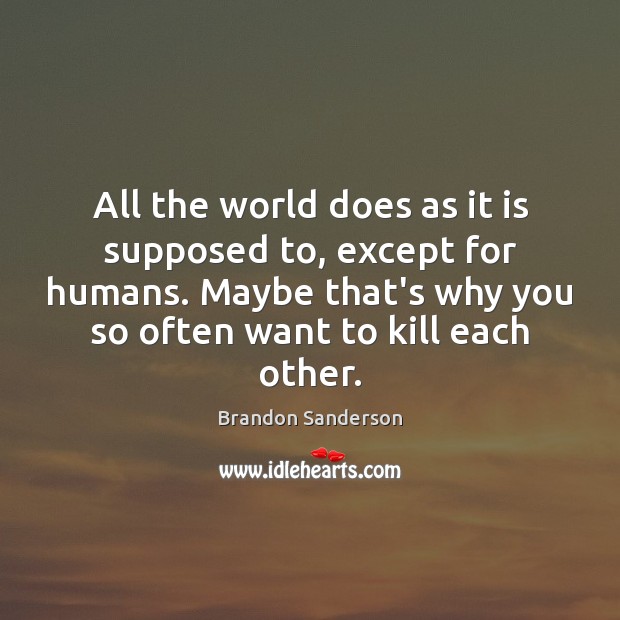 All the world does as it is supposed to, except for humans. Brandon Sanderson Picture Quote