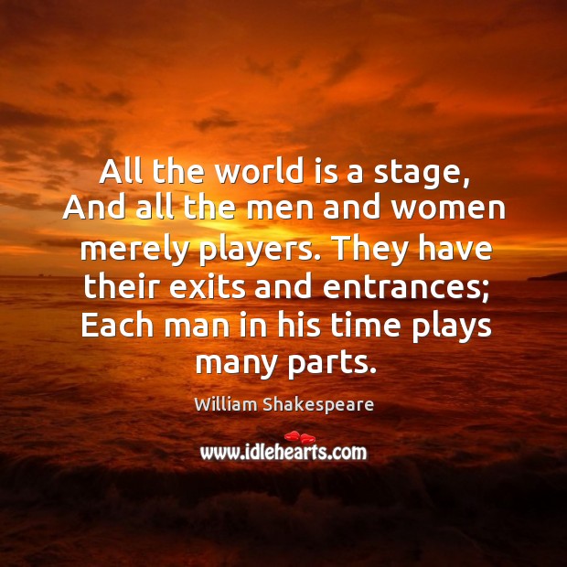 All the world is a stage, and all the men and women merely players. They have their exits and entrances William Shakespeare Picture Quote