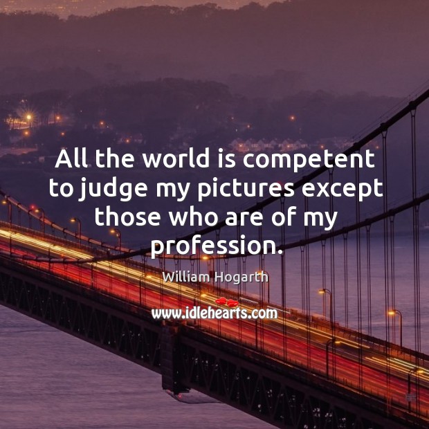 All the world is competent to judge my pictures except those who are of my profession. Image