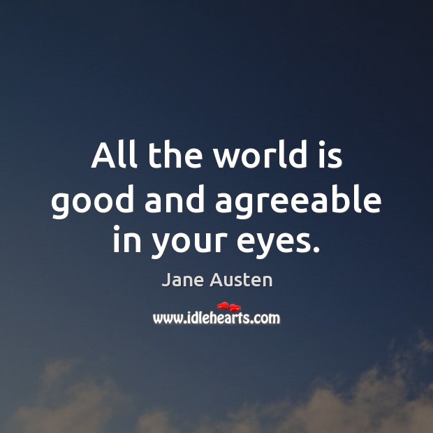 All the world is good and agreeable in your eyes. Image