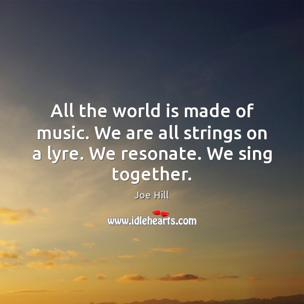 All the world is made of music. We are all strings on Joe Hill Picture Quote