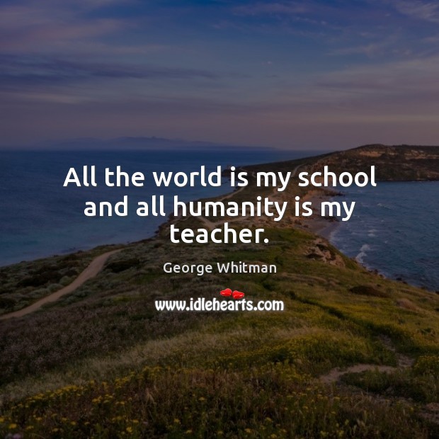 All the world is my school and all humanity is my teacher. George Whitman Picture Quote