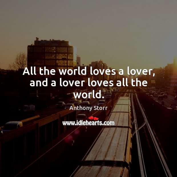 All the world loves a lover, and a lover loves all the world. Anthony Storr Picture Quote