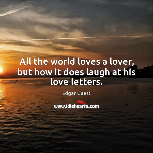 All the world loves a lover, but how it does laugh at his love letters. Edgar Guest Picture Quote