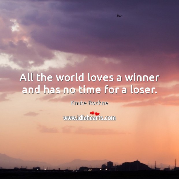 All the world loves a winner and has no time for a loser. Knute Rockne Picture Quote