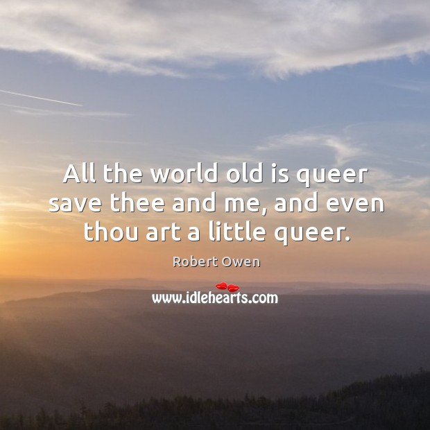 All the world old is queer save thee and me, and even thou art a little queer. Image