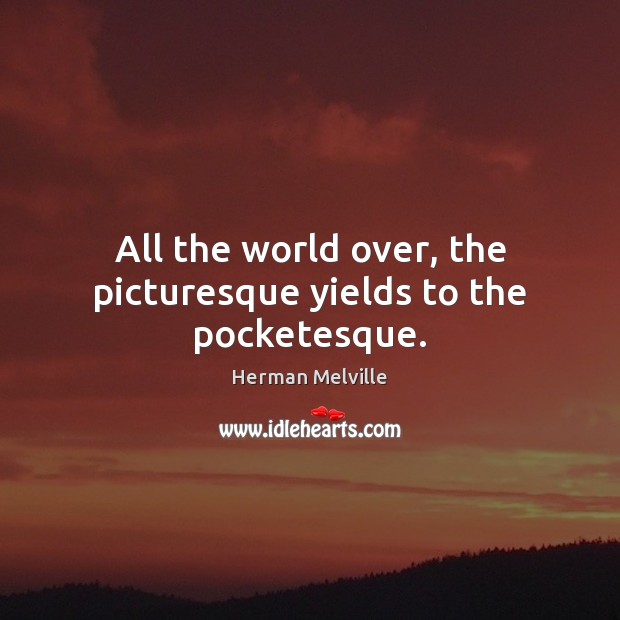 All the world over, the picturesque yields to the pocketesque. Herman Melville Picture Quote